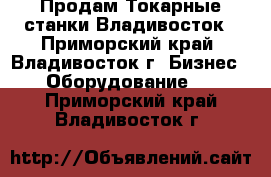 Продам Токарные станки Владивосток - Приморский край, Владивосток г. Бизнес » Оборудование   . Приморский край,Владивосток г.